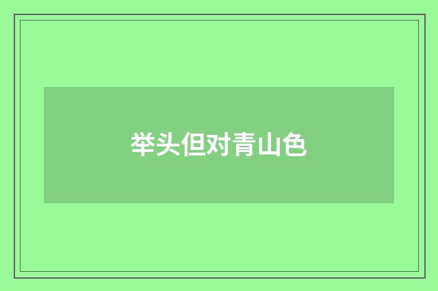举头但对青山色