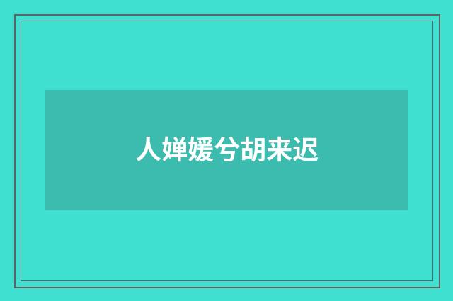 人婵媛兮胡来迟