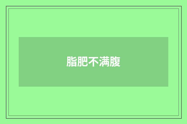 脂肥不满腹