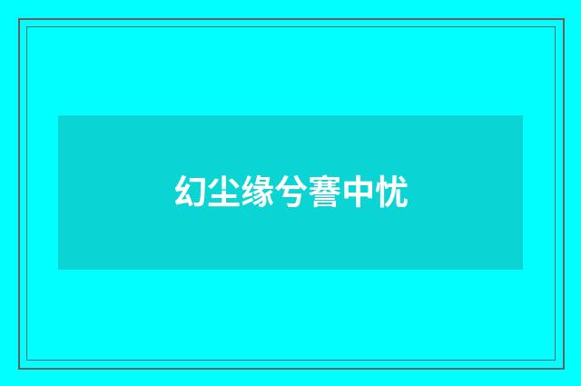 幻尘缘兮謇中忧