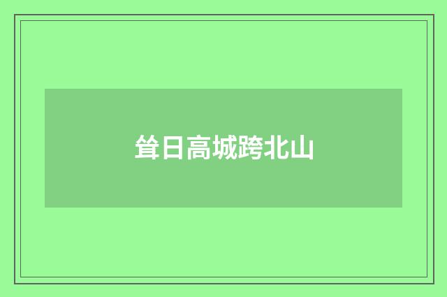 耸日高城跨北山