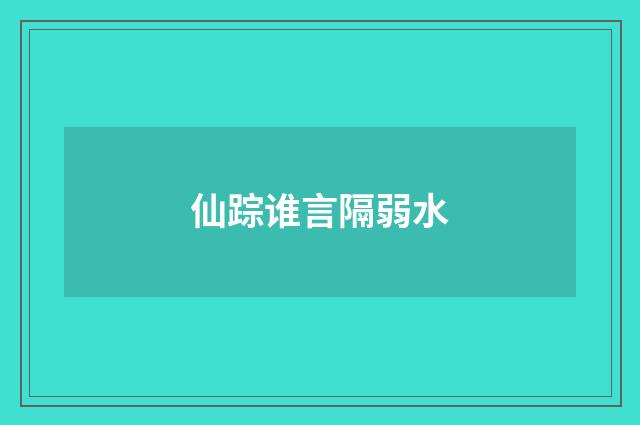 仙踪谁言隔弱水