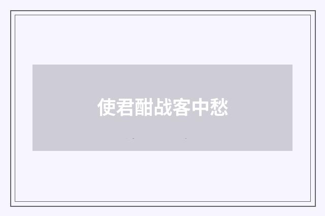 使君酣战客中愁