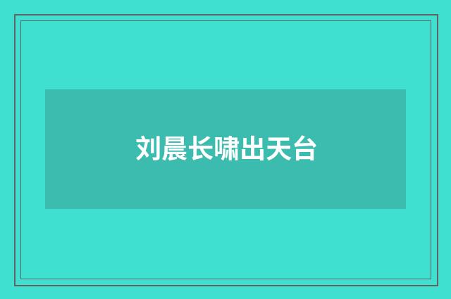 刘晨长啸出天台