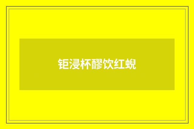 钜浸杯醪饮红蜺