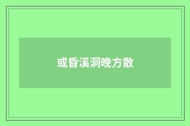 或昏溪洞晚方散