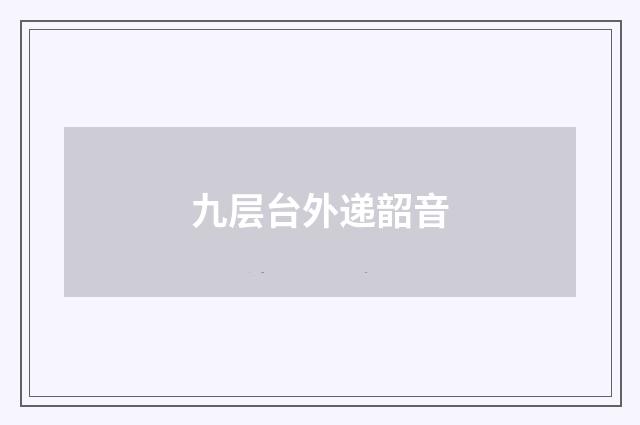 九层台外递韶音