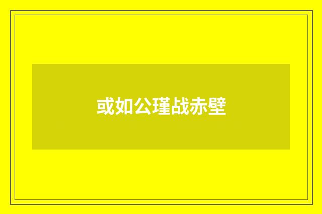 或如公瑾战赤壁