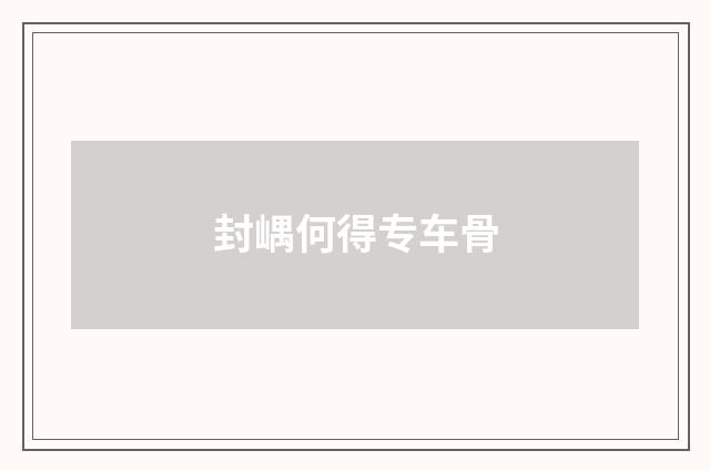 封嵎何得专车骨