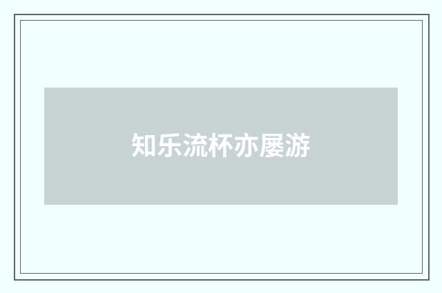 知乐流杯亦屡游
