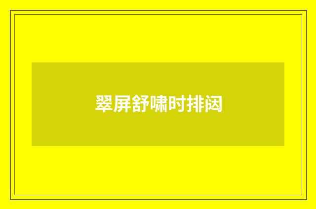 翠屏舒啸时排闼