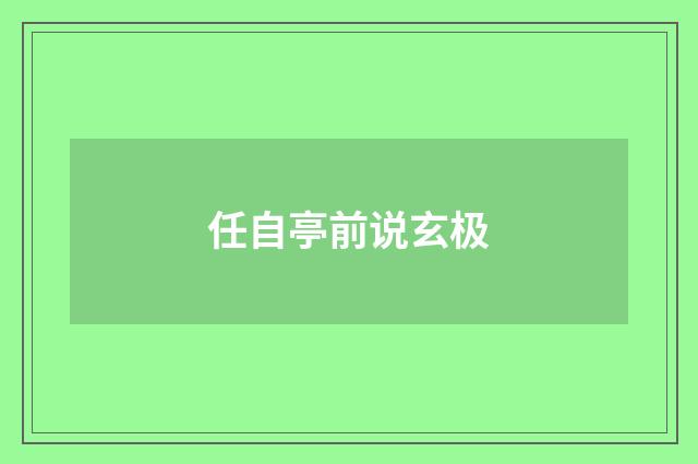 任自亭前说玄极