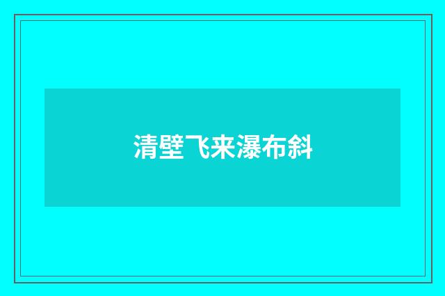清壁飞来瀑布斜