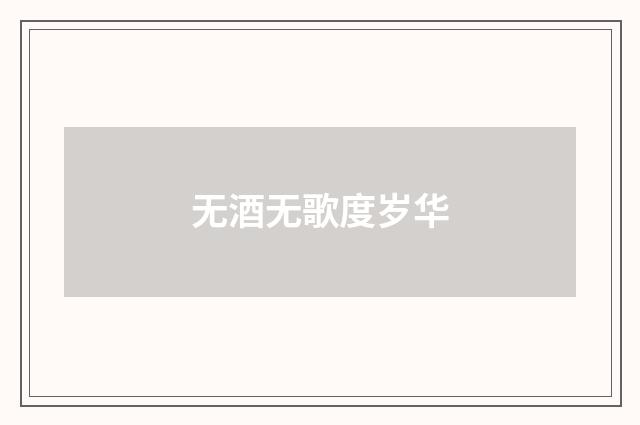 无酒无歌度岁华
