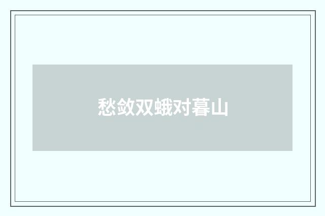 愁敛双蛾对暮山