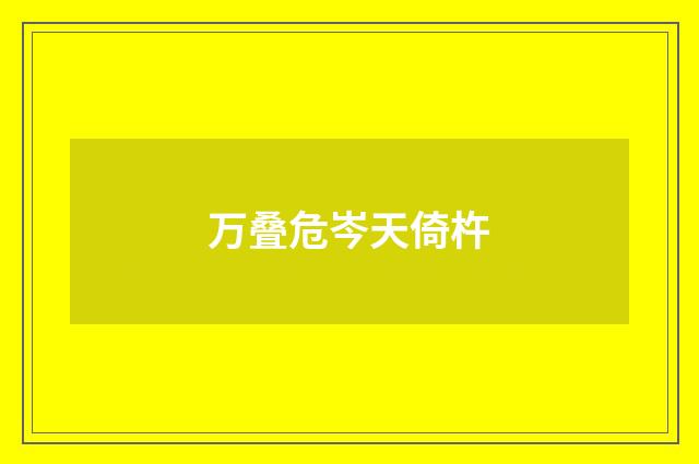 万叠危岑天倚杵