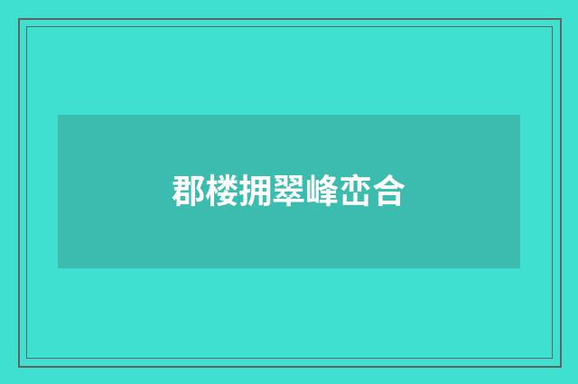 郡楼拥翠峰峦合