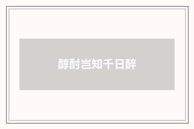 醇酎岂知千日醉