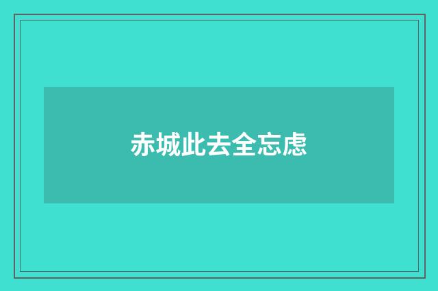 赤城此去全忘虑