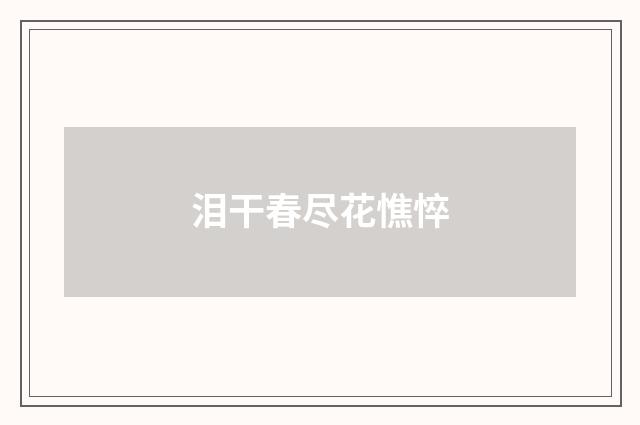 泪干春尽花憔悴