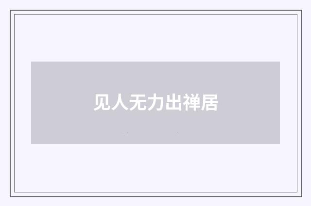 见人无力出禅居