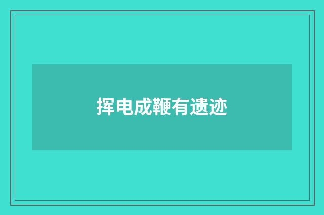 挥电成鞭有遗迹