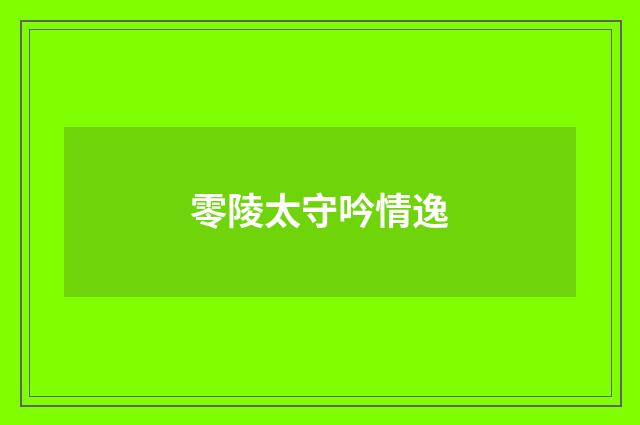 零陵太守吟情逸