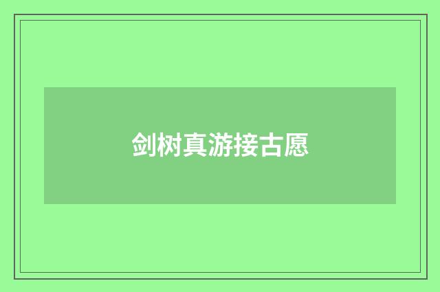 剑树真游接古愿