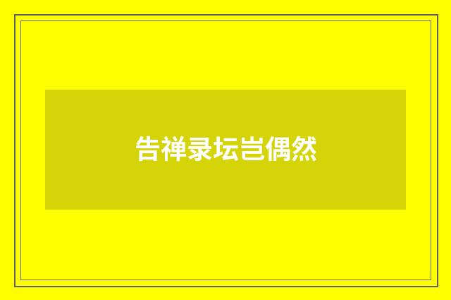 告禅录坛岂偶然