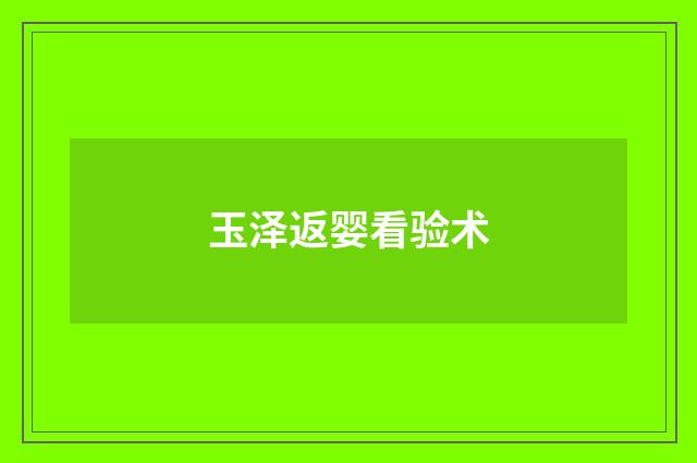 玉泽返婴看验术