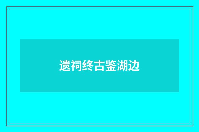遗祠终古鉴湖边