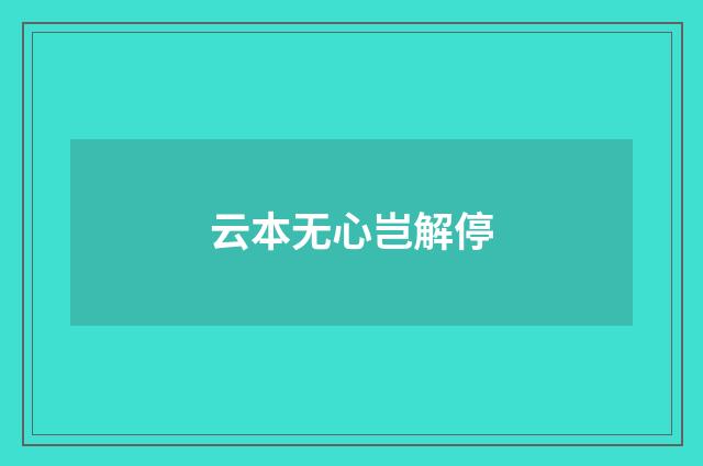 云本无心岂解停