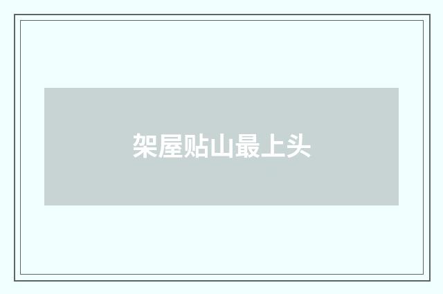 架屋贴山最上头