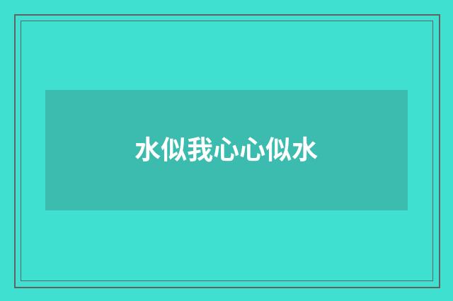 水似我心心似水
