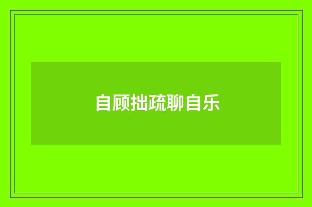 自顾拙疏聊自乐