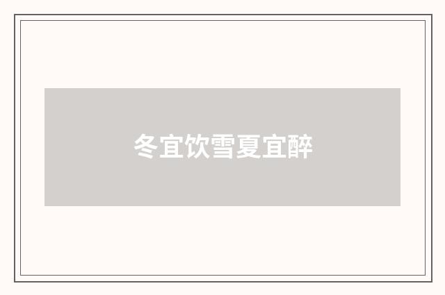 冬宜饮雪夏宜醉
