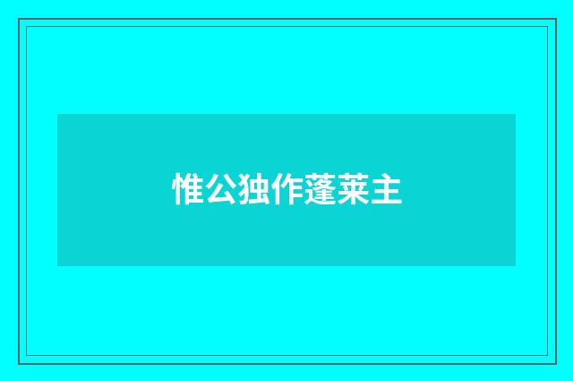 惟公独作蓬莱主