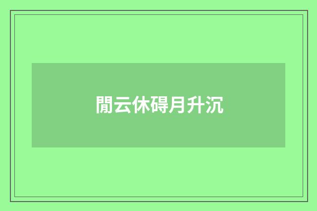 閒云休碍月升沉