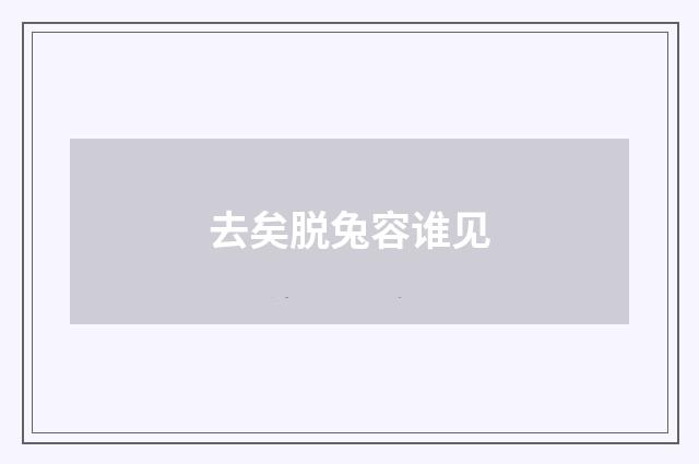 去矣脱兔容谁见