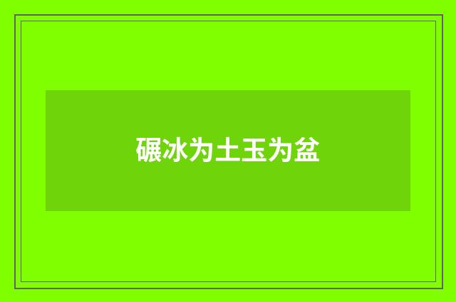 碾冰为土玉为盆