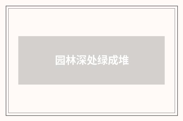 园林深处绿成堆