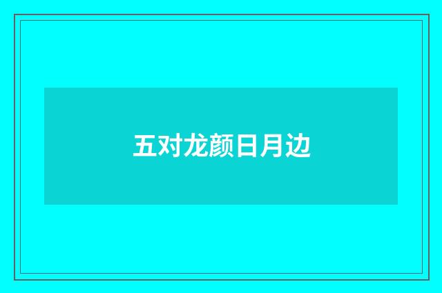 五对龙颜日月边