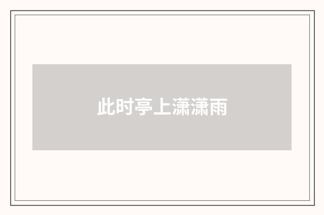 此时亭上潇潇雨