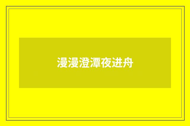 漫漫澄潭夜进舟