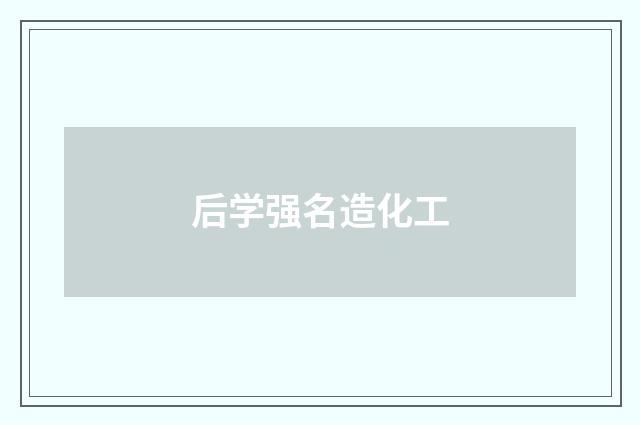 后学强名造化工