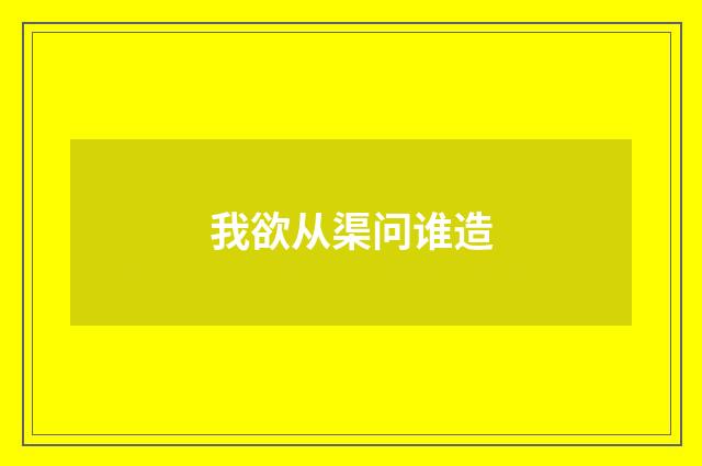 我欲从渠问谁造