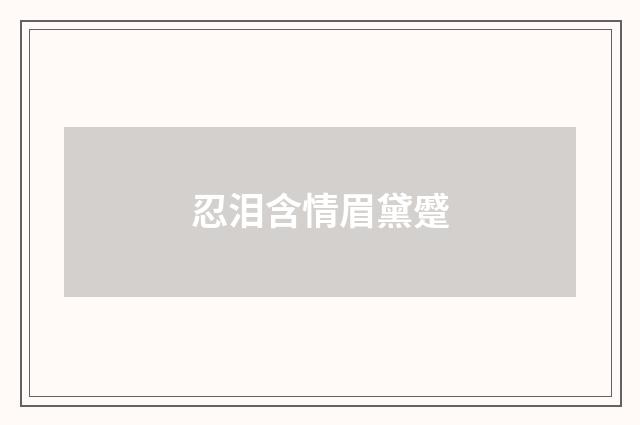 忍泪含情眉黛蹙