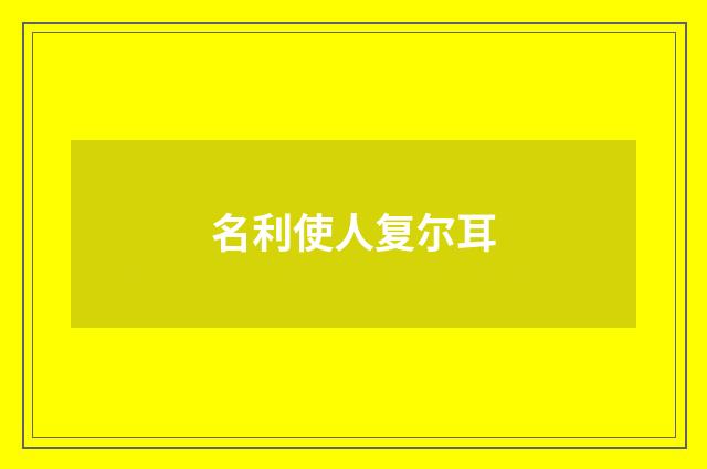 名利使人复尔耳