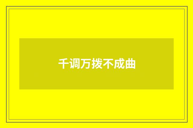 千调万拨不成曲