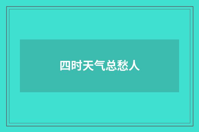 四时天气总愁人